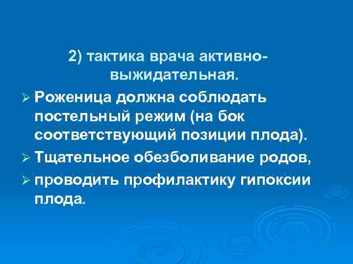 2) тактика врача активновыжидательная. Ø Роженица должна соблюдать постельный режим (на бок соответствующий позиции