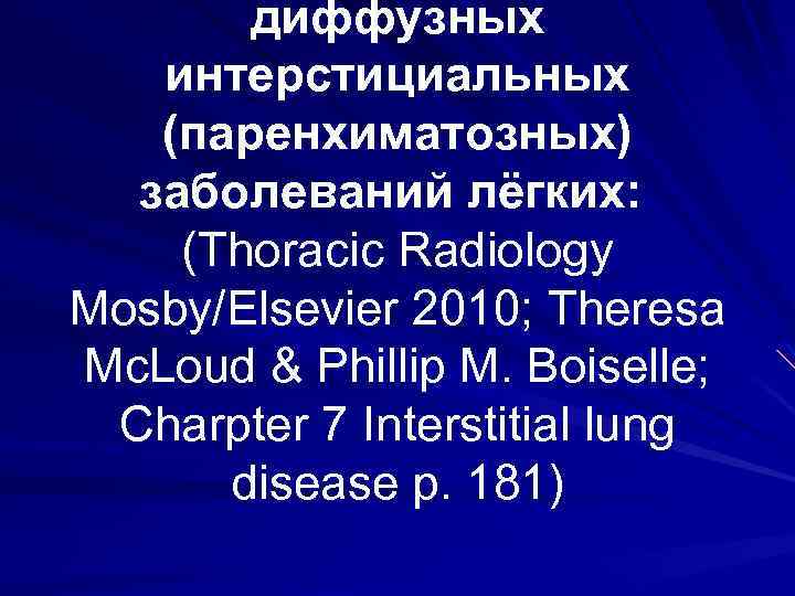 диффузных интерстициальных (паренхиматозных) заболеваний лёгких: (Thoracic Radiology Mosby/Elsevier 2010; Theresa Mc. Loud & Phillip