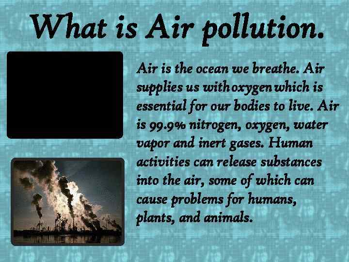 What is Air pollution. Air is the ocean we breathe. Air supplies us with
