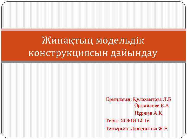 Жинақтың модельдік конструкциясын дайындау Орындаған: Құлахметова Л. Б Оразғалиев Е. А Нұржан А. Қ