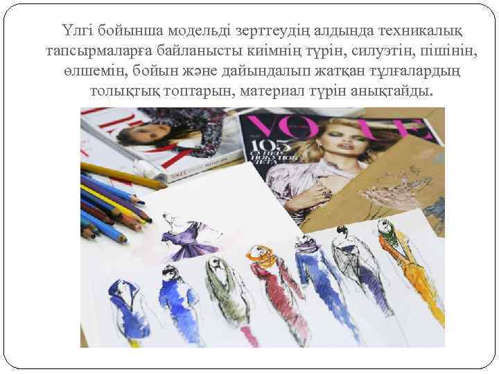 Үлгі бойынша модельді зерттеудің алдында техникалық тапсырмаларға байланысты киімнің түрін, силуэтін, пішінін, өлшемін, бойын