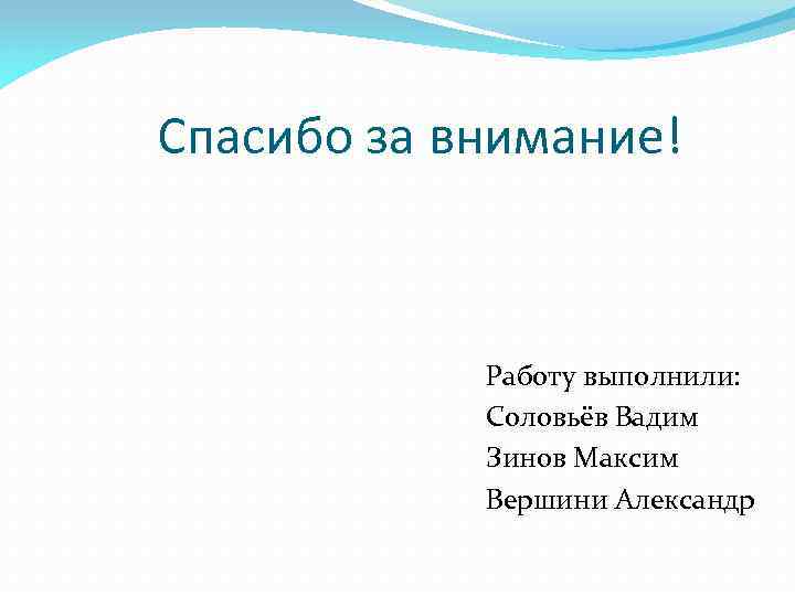 Спасибо за внимание! Работу выполнили: Соловьёв Вадим Зинов Максим Вершини Александр 