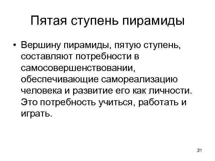 Пятая ступень пирамиды • Вершину пирамиды, пятую ступень, составляют потребности в самосовершенствовании, обеспечивающие самореализацию