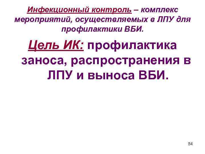 Инфекционный контроль – комплекс мероприятий, осуществляемых в ЛПУ для профилактики ВБИ. Цель ИК: профилактика