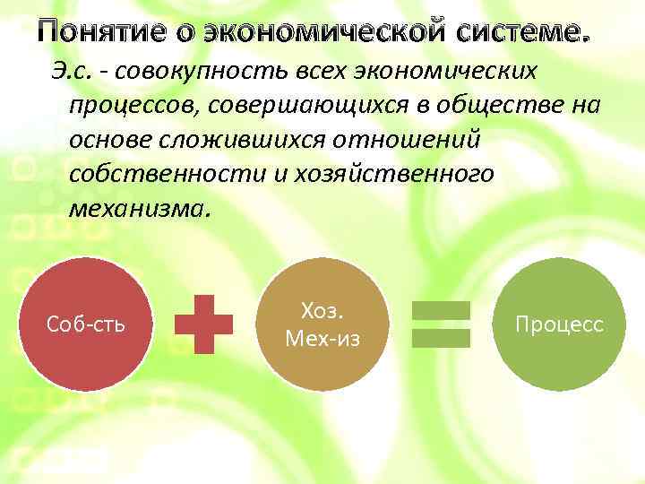 Понятие о экономической системе. Э. с. - совокупность всех экономических процессов, совершающихся в обществе