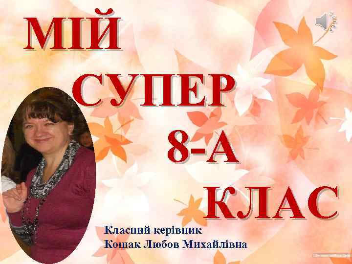 МІЙ СУПЕР 8 -А КЛАС Класний керівник Кошак Любов Михайлівна 