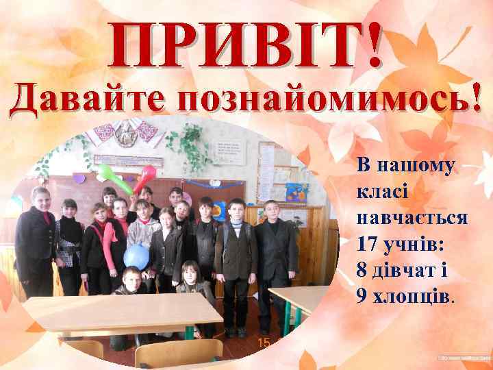 ПРИВІТ! Давайте познайомимось! В нашому класі навчається 17 учнів: 8 дівчат і 9 хлопців.