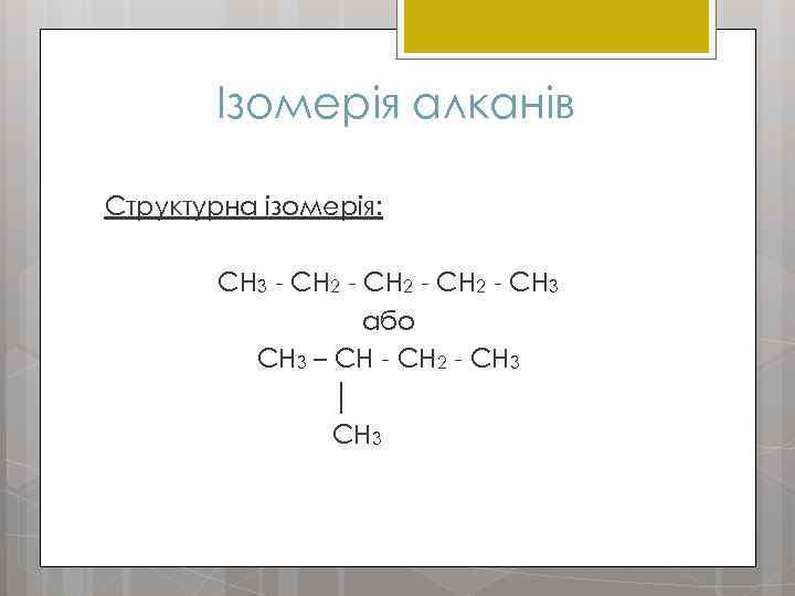 Ізомерія алканів Структурна ізомерія: CH 3 - CH 2 - CH 3 або CH