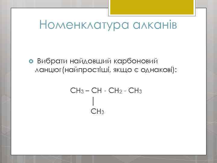 Номенклатура алканів Вибрати найдовший карбоновий ланцюг(найпростіші, якщо є однакові): CH 3 – CH -