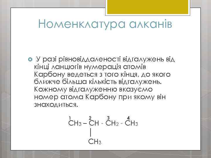 Номенклатура алканів У разі рівновіддаленості відгалужень від кінці ланцюгів нумерація атомів Карбону ведеться з