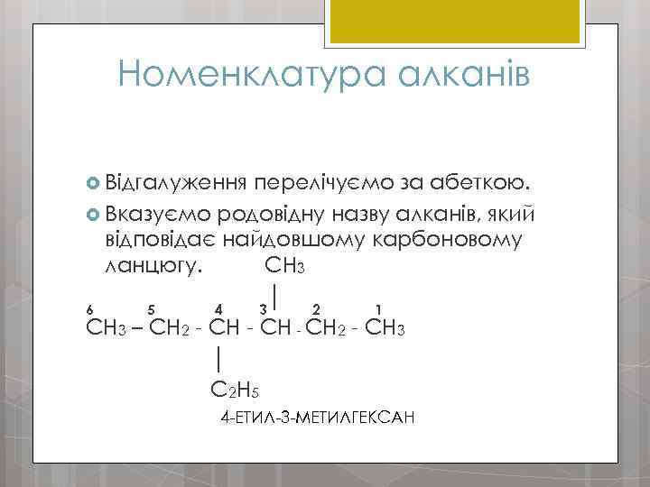 Номенклатура алканів Відгалуження перелічуємо за абеткою. Вказуємо родовідну назву алканів, який відповідає найдовшому карбоновому