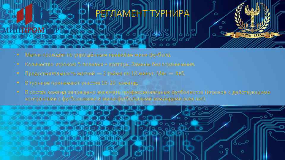 РЕГЛАМЕНТ ТУРНИРА • Матчи проходят по упрощённым правилам мини-футбола. • Количество игроков: 5 полевых