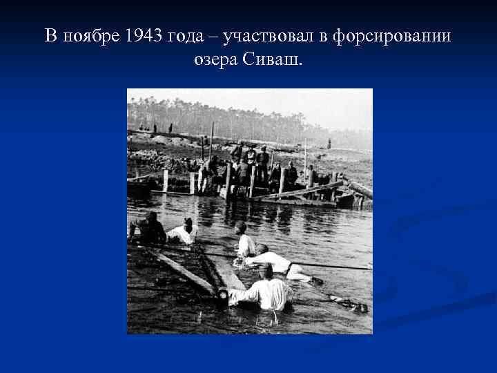 В ноябре 1943 года – участвовал в форсировании озера Сиваш. 