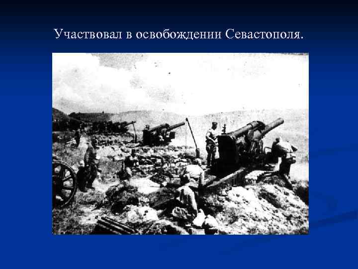 Участвовал в освобождении Севастополя. 