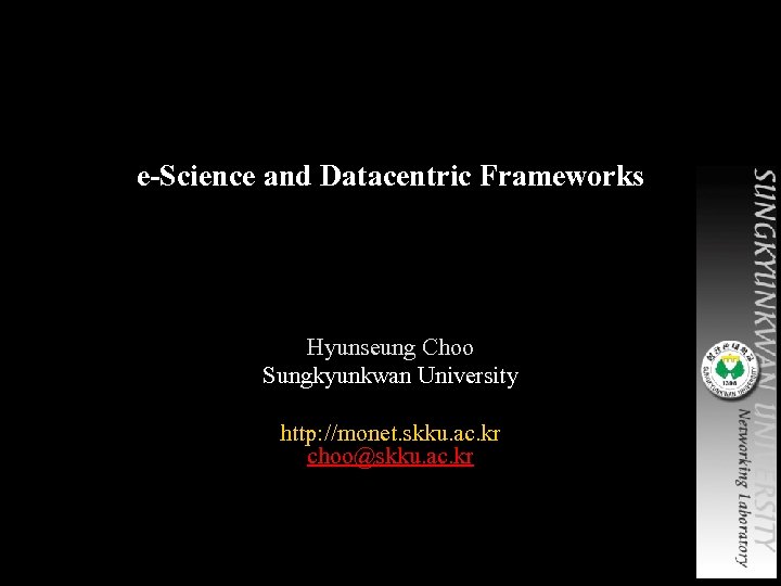 e-Science and Datacentric Frameworks Hyunseung Choo Sungkyunkwan University http: //monet. skku. ac. kr choo@skku.