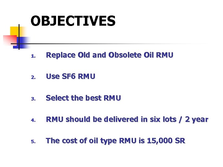 OBJECTIVES 1. Replace Old and Obsolete Oil RMU 2. Use SF 6 RMU 3.