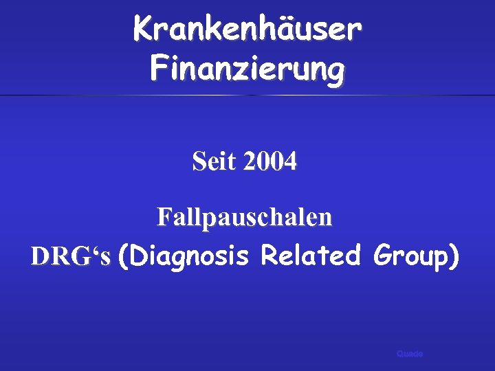 Krankenhäuser Finanzierung Seit 2004 Fallpauschalen DRG‘s (Diagnosis Related Group) Quade 