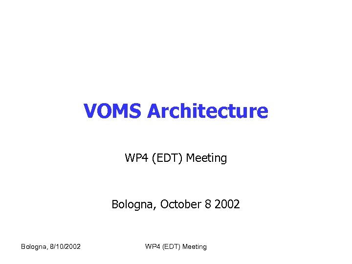 VOMS Architecture WP 4 (EDT) Meeting Bologna, October 8 2002 Bologna, 8/10/2002 WP 4