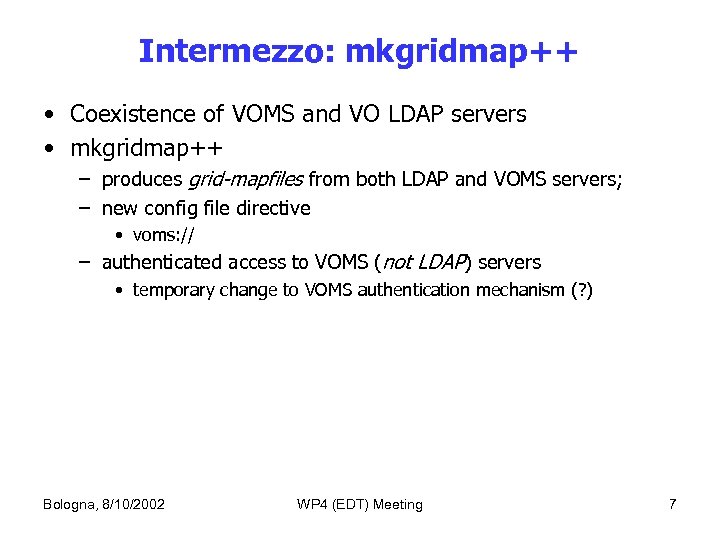 Intermezzo: mkgridmap++ • Coexistence of VOMS and VO LDAP servers • mkgridmap++ – produces