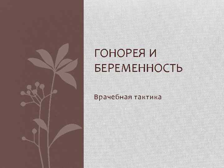 ГОНОРЕЯ И БЕРЕМЕННОСТЬ Врачебная тактика 