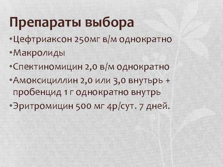 Препараты выбора • Цефтриаксон 250 мг в/м однократно • Макролиды • Спектиномицин 2, 0