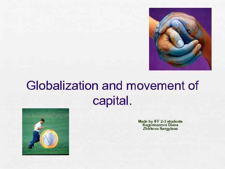 Globalization and movement of capital. Made by IFF 2 -3 students Kagermazova Diana Zhirkova