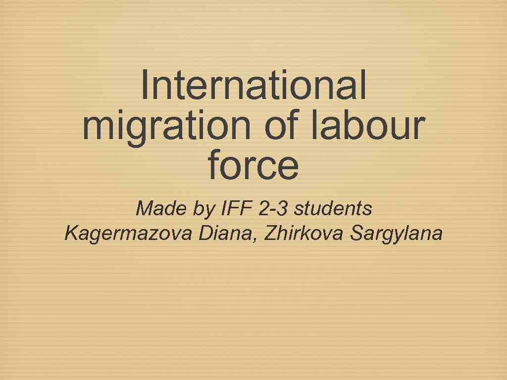 International migration of labour force Made by IFF 2 -3 students Kagermazova Diana, Zhirkova
