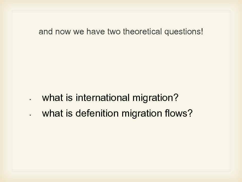 and now we have two theoretical questions! • what is international migration? • what