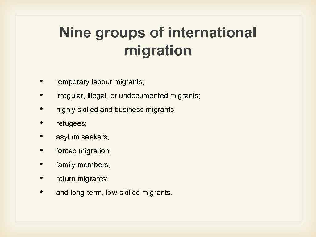 Nine groups of international migration • • • temporary labour migrants; irregular, illegal, or