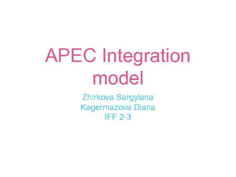 APEC Integration model Zhirkova Sargylana Kagermazova Diana IFF 2 -3 