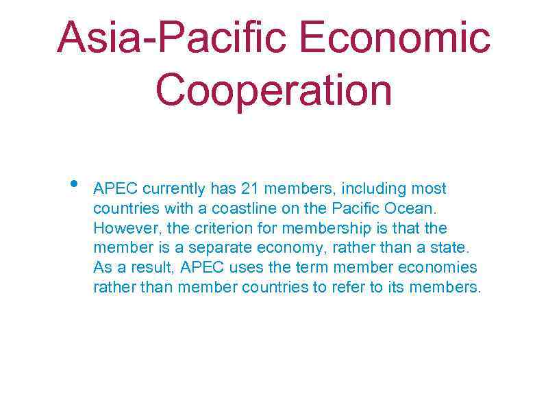 Asia-Pacific Economic Cooperation • APEC currently has 21 members, including most countries with a