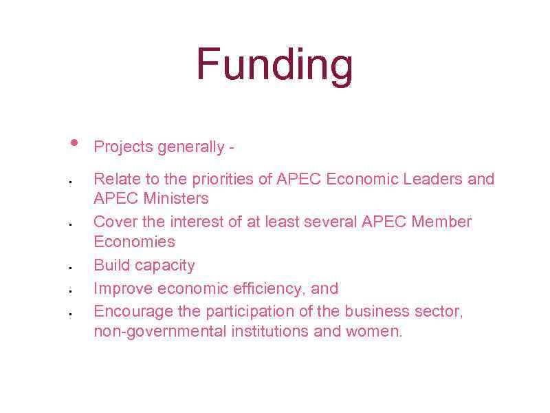 Funding • • • Projects generally Relate to the priorities of APEC Economic Leaders