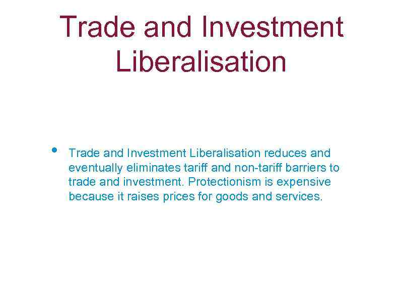 Trade and Investment Liberalisation • Trade and Investment Liberalisation reduces and eventually eliminates tariff
