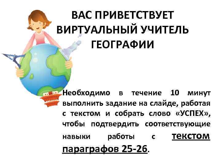 ВАС ПРИВЕТСТВУЕТ ВИРТУАЛЬНЫЙ УЧИТЕЛЬ ГЕОГРАФИИ Необходимо в течение 10 минут выполнить задание на слайде,