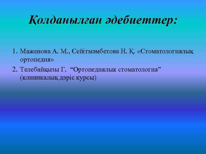 Қолданылған әдебиеттер: 1. Маженова А. М. , Сейітмәмбетова Н. Қ. «Стоматологиялық ортопедия» 2. Телебайқызы