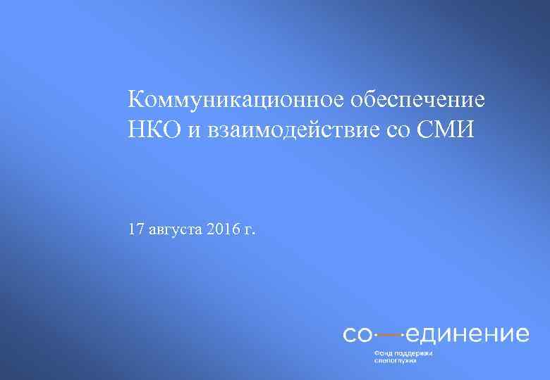 Коммуникационное обеспечение НКО и взаимодействие со СМИ 17 августа 2016 г. 