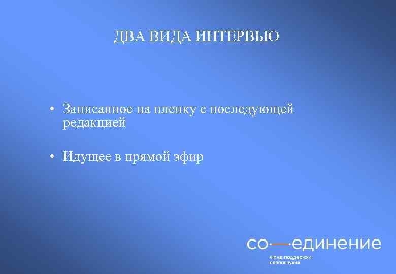 ДВА ВИДА ИНТЕРВЬЮ • Записанное на пленку с последующей редакцией • Идущее в прямой