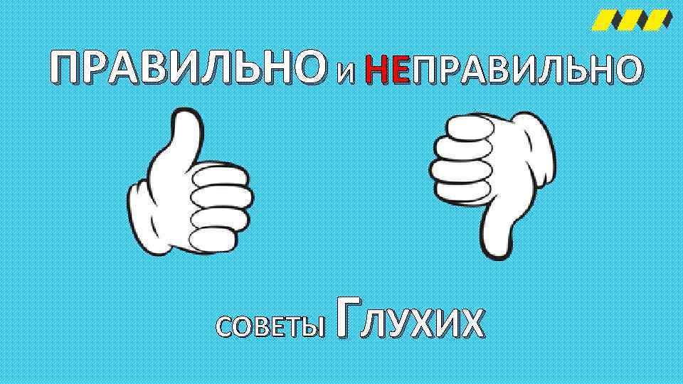 ПРАВИЛЬНО И НЕПРАВИЛЬНО СОВЕТЫ ГЛУХИХ 