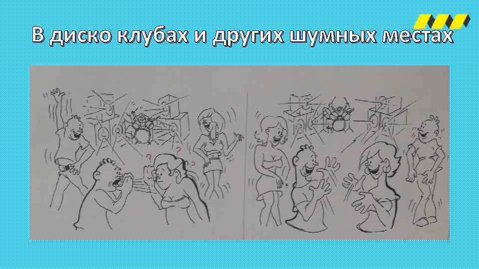 В диско клубах и других шумных местах 