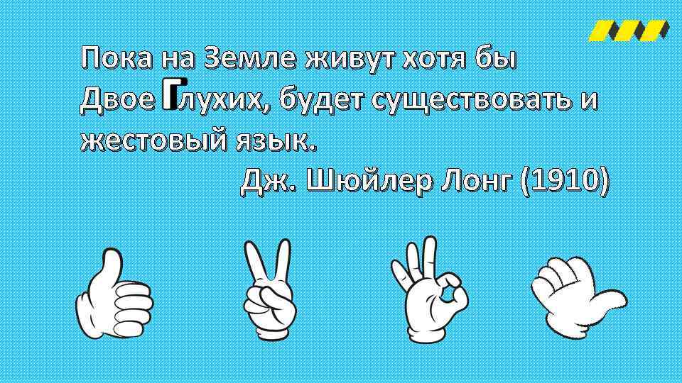 Пока на Земле живут хотя бы Двое лухих, будет существовать и жестовый язык. Дж.