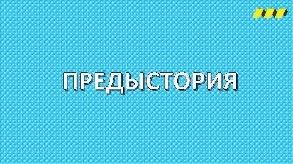 ПРЕДЫСТОРИЯ 