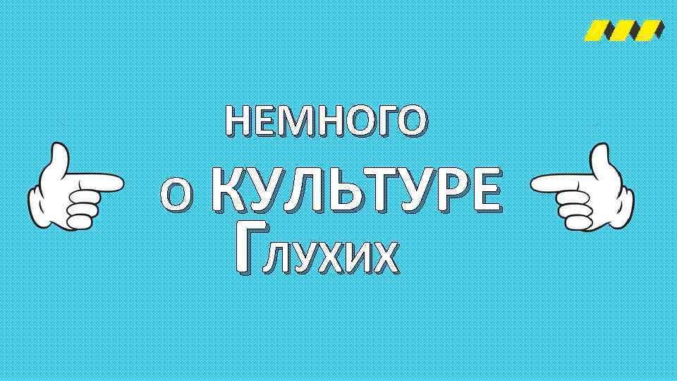 НЕМНОГО О КУЛЬТУРЕ ГЛУХИХ 