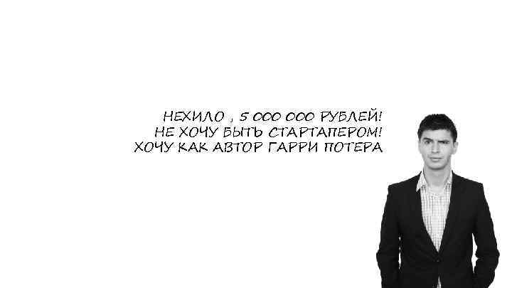НЕХИЛО , 5 000 РУБЛЕЙ! НЕ ХОЧУ БЫТЬ СТАРТАПЕРОМ! ХОЧУ КАК АВТОР ГАРРИ ПОТЕРА