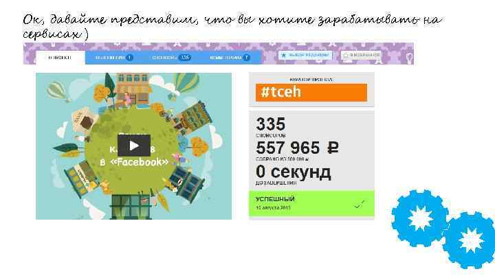 Ок, давайте представим, что вы хотите зарабатывать на сервисах ) Вставить картинки кейсов 