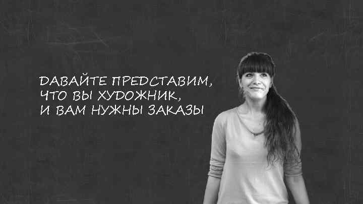 ДАВАЙТЕ ПРЕДСТАВИМ, ЧТО ВЫ ХУДОЖНИК, И ВАМ НУЖНЫ ЗАКАЗЫ 