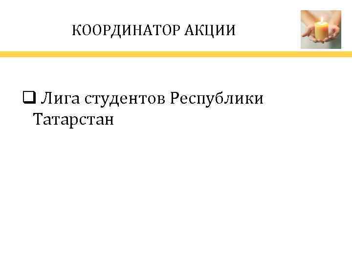 КООРДИНАТОР АКЦИИ q Лига студентов Республики Татарстан 