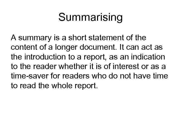 Summarising A summary is a short statement of the content of a longer document.