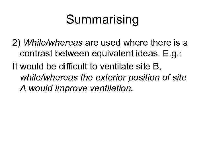 Summarising 2) While/whereas are used where there is a contrast between equivalent ideas. E.