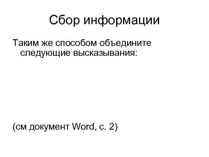 Сбор информации Таким же способом объедините следующие высказывания: (см документ Word, с. 2) 
