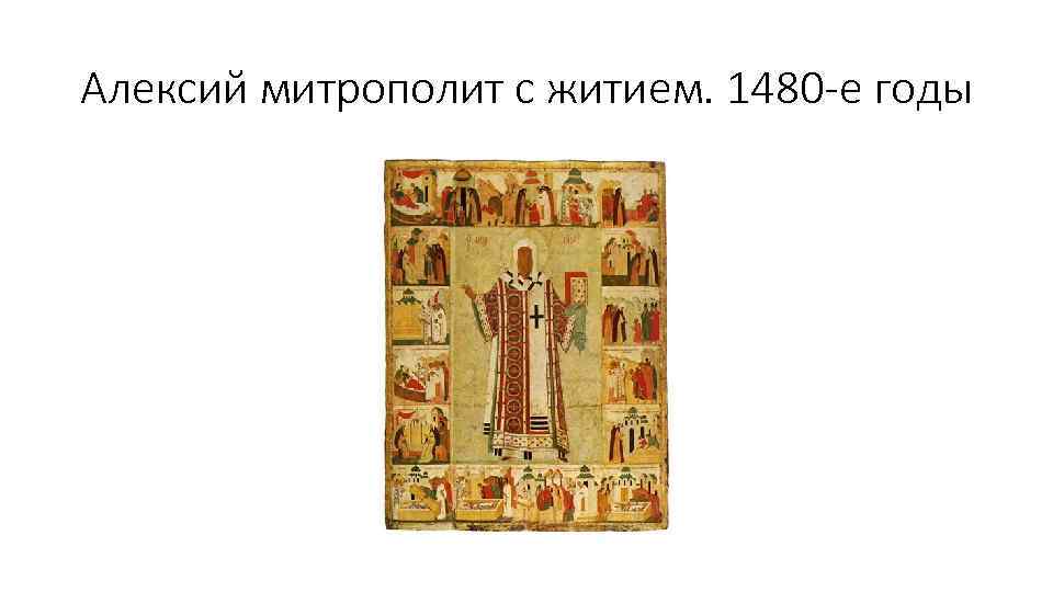 Алексий митрополит с житием. 1480 -е годы 